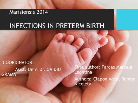 Marisiensis 2014 INFECTIONS IN PRETERM BIRTH COORDINATOR: Asist. Univ. Dr. OVIDIU GRAMA First author: Farcas Marcela Leontina Authors: Clapon Anca, Roman.