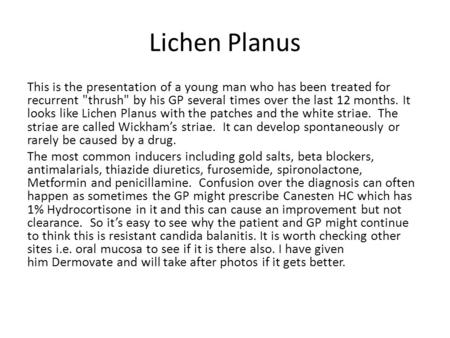 Lichen Planus This is the presentation of a young man who has been treated for recurrent thrush by his GP several times over the last 12 months. It looks.