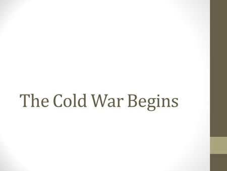 The Cold War Begins. Objective Students will be able to analyze the effects of WWII in order to describe the lasting effects that carried into the Cold.