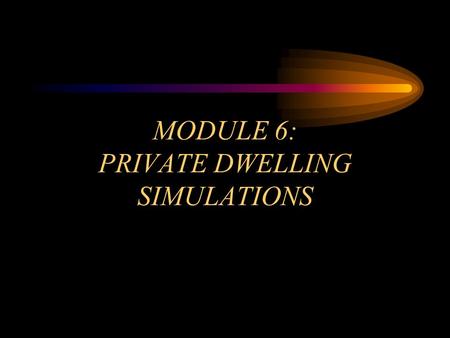 MODULE 6: PRIVATE DWELLING SIMULATIONS. OBJECTIVES Module 6 Identify the unique construction factors of single-family dwellings. Recognize the basic problems.