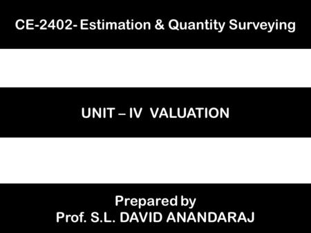 CE-2402- Estimation & Quantity Surveying UNIT – IV VALUATION Prepared by Prof. S.L. DAVID ANANDARAJ.