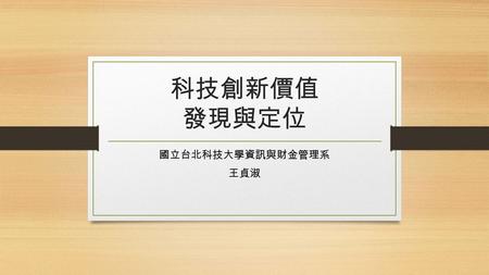 科技創新價值 發現與定位 國立台北科技大學資訊與財金管理系 王貞淑. Outline - Business Model - Revenue Model - Value proposition - Conclusion.