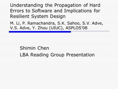 Understanding the Propagation of Hard Errors to Software and Implications for Resilient System Design M. Li, P. Ramachandra, S.K. Sahoo, S.V. Adve, V.S.