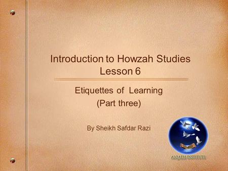 Introduction to Howzah Studies Lesson 6 Etiquettes of Learning (Part three) By Sheikh Safdar Razi.