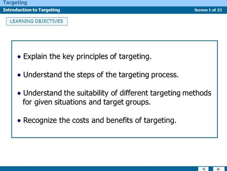 Screen 1 of 23 Targeting Introduction to Targeting LEARNING OBJECTIVES Explain the key principles of targeting. Understand the steps of the targeting process.