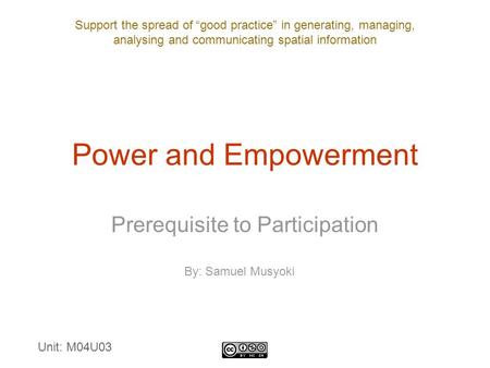 Support the spread of “good practice” in generating, managing, analysing and communicating spatial information Power and Empowerment Prerequisite to Participation.