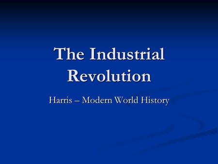 The Industrial Revolution Harris – Modern World History.