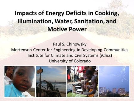 Impacts of Energy Deficits in Cooking, Illumination, Water, Sanitation, and Motive Power Paul S. Chinowsky Mortenson Center for Engineering in Developing.