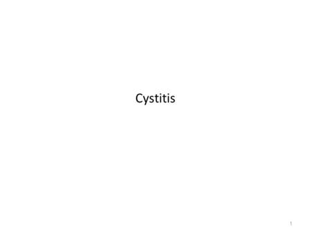 Cystitis 1. Cystitis describes a clinical syndrome of dysuria, frequency, urgency, and occasionally suprapubic pain 2.