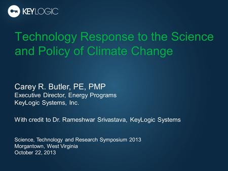 Technology Response to the Science and Policy of Climate Change Carey R. Butler, PE, PMP Executive Director, Energy Programs KeyLogic Systems, Inc. With.