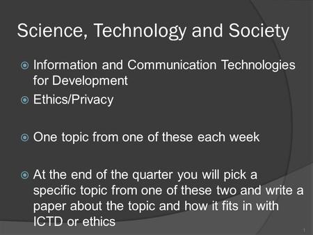 Science, Technology and Society  Information and Communication Technologies for Development  Ethics/Privacy  One topic from one of these each week 