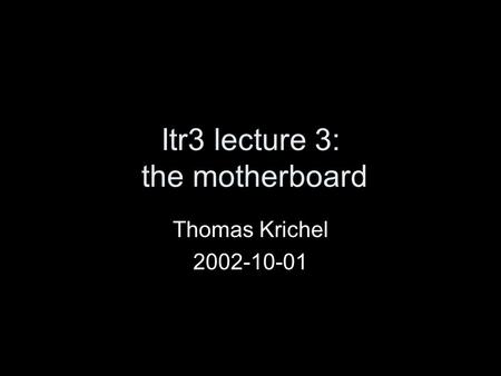 Itr3 lecture 3: the motherboard Thomas Krichel 2002-10-01.