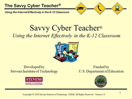 The Savvy Cyber Teacher ® Using the Internet Effectively in the K-12 Classroom Copyright © 2003 Stevens Institute of Technology, CIESE, All Rights Reserved.