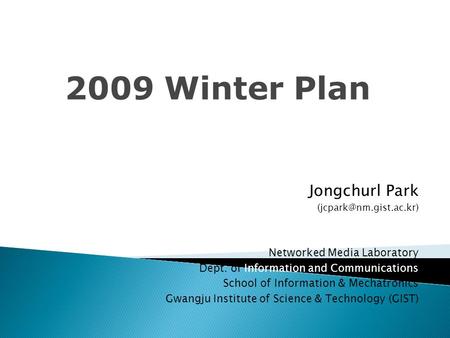 2009 Winter Plan Jongchurl Park Networked Media Laboratory Dept. of Information and Communications School of Information & Mechatronics.