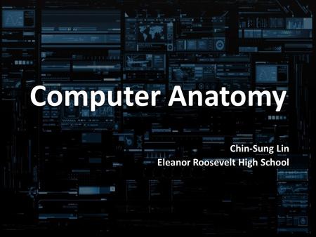 Computer Anatomy Chin-Sung Lin Eleanor Roosevelt High School.