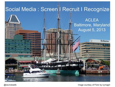 @kevinokeefe Social Media : Screen I Recruit I Recognize ACLEA Baltimore, Maryland August 5, 2013 Image courtesy of Flickr by kymagirl.