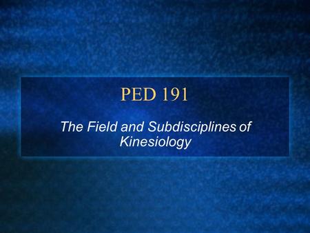 PED 191 The Field and Subdisciplines of Kinesiology.