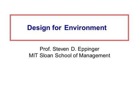 Design for Environment Prof. Steven D. Eppinger MIT Sloan School of Management.