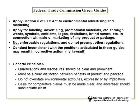 Georgia Institute of Technology Systems Realization Laboratory Federal Trade Commission Green Guides Apply Section 5 of FTC Act to environmental advertising.