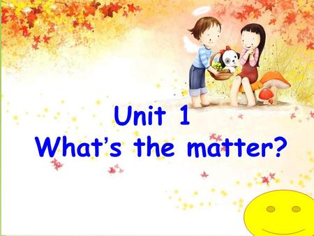 Unit 1 What’s the matter? Unit 1 What’s the matter? 一、重点短语 1. have a fever 发烧 2. have a cough 咳嗽 3. have a toothache 牙疼 4. talk too much 说得太多 5. drink.