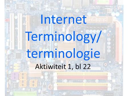 Aktiwiteit 1, bl 22 Internet Terminology/ terminologie.