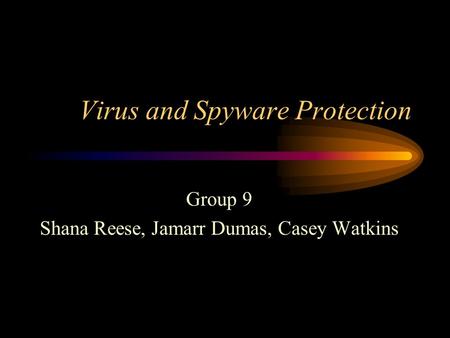 Virus and Spyware Protection Group 9 Shana Reese, Jamarr Dumas, Casey Watkins.