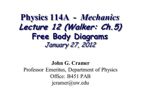 Physics 114A - Mechanics Lecture 12 (Walker: Ch.5) Free Body Diagrams January 27, 2012 John G. Cramer Professor Emeritus, Department of Physics Office: