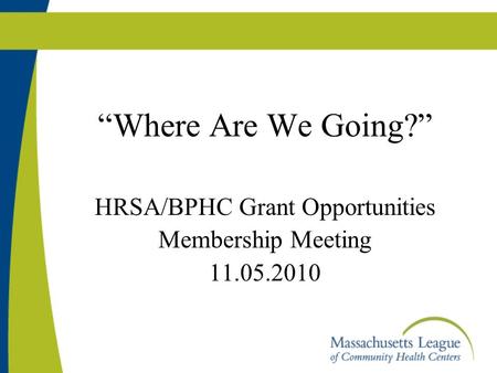 “Where Are We Going?” HRSA/BPHC Grant Opportunities Membership Meeting 11.05.2010.