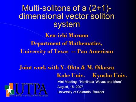 Multi-solitons of a (2+1)- dimensional vector soliton system Ken-ichi Maruno Department of Mathematics, University of Texas -- Pan American Joint work.