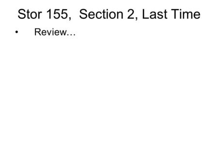 Stor 155, Section 2, Last Time Review…. Stat 31 Final Exam: Date & Time: Tuesday, May 8, 8:00-11:00 Last Office Hours: Thursday, May 3, 12:00 - 5:00 Monday,