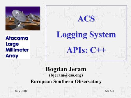 ACS Logging System APIs: C++ Bogdan Jeram European Southern Observatory July 2004NRAO.