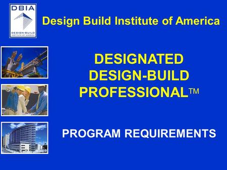 DESIGNATED DESIGN-BUILD PROFESSIONAL TM PROGRAM REQUIREMENTS Design Build Institute of America.