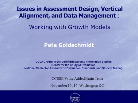 Issues in Assessment Design, Vertical Alignment, and Data Management : Working with Growth Models Pete Goldschmidt UCLA Graduate School of Education &