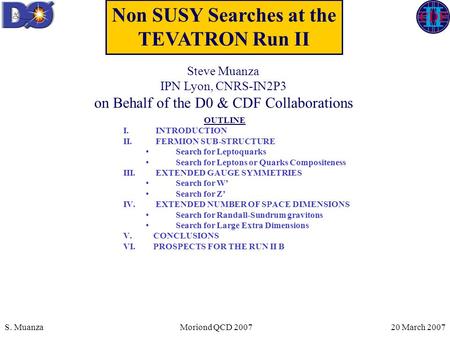 S. MuanzaMoriond QCD 2007 20 March 2007 Non SUSY Searches at the TEVATRON Run II OUTLINE I. INTRODUCTION II. FERMION SUB-STRUCTURE Search for Leptoquarks.