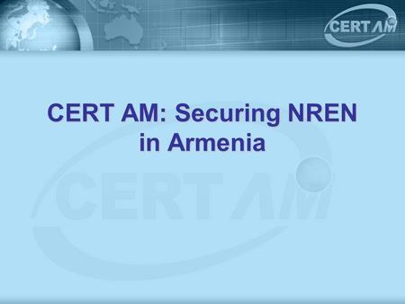 CERT AM: Securing NREN in Armenia. Armenian NREN ASNET AM – Connecting more than 40 academic institutes of NAS RA and more than 10 other research, educational.