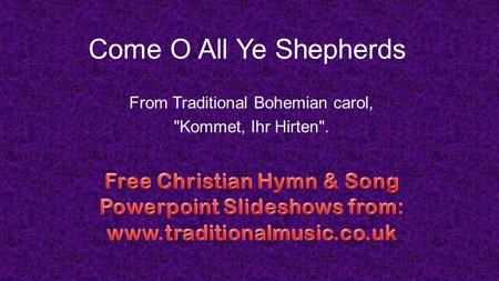 Come O All Ye Shepherds From Traditional Bohemian carol, Kommet, Ihr Hirten.