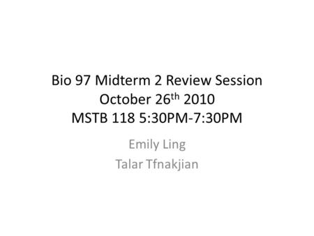 Bio 97 Midterm 2 Review Session October 26 th 2010 MSTB 118 5:30PM-7:30PM Emily Ling Talar Tfnakjian.