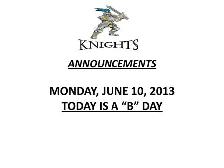 ANNOUNCEMENTS MONDAY, JUNE 10, 2013 TODAY IS A “B” DAY.