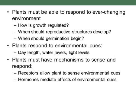 Plants must be able to respond to ever-changing environment –How is growth regulated? –When should reproductive structures develop? –When should germination.