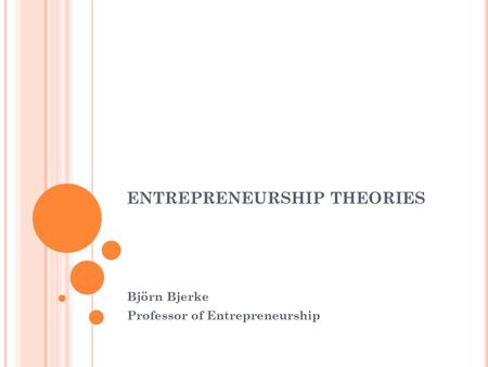 ENTREPRENEURSHIP THEORIES Björn Bjerke Professor of Entrepreneurship.