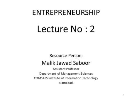 Lecture No : 2 ENTREPRENEURSHIP Malik Jawad Saboor Resource Person: