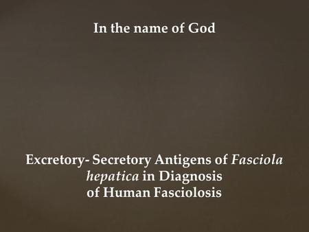 Excretory- Secretory Antigens of Fasciola hepatica in Diagnosis of Human Fasciolosis In the name of God.