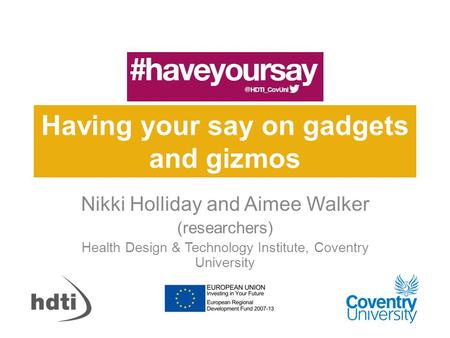 Having your say on gadgets and gizmos Nikki Holliday and Aimee Walker (researchers) Health Design & Technology Institute, Coventry University.