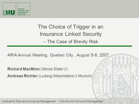 The Choice of Trigger in an Insurance Linked Security – The Case of Brevity Risk ARIA Annual Meeting, Quebec City, August 5-8, 2007 Richard MacMinn (Illinois.