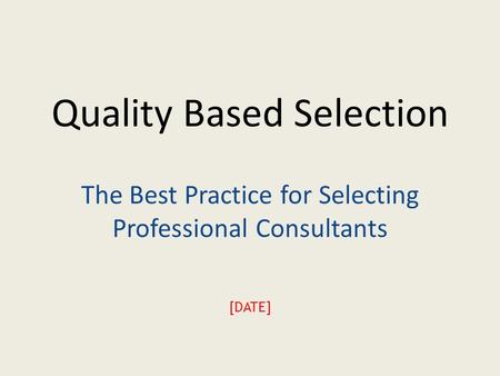 Quality Based Selection The Best Practice for Selecting Professional Consultants [DATE]