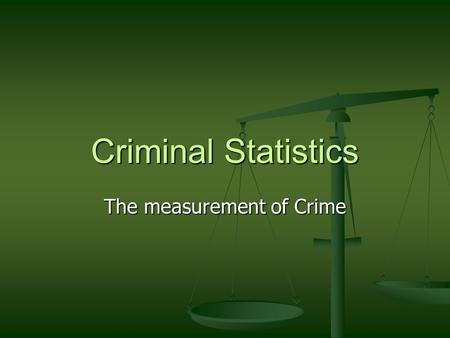 Criminal Statistics The measurement of Crime. Official Statistics Official Statistics comprise those collected by various government agencies, such as: