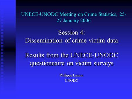 UNECE-UNODC Meeting on Crime Statistics, 25- 27 January 2006 Session 4: Dissemination of crime victim data Results from the UNECE-UNODC questionnaire on.