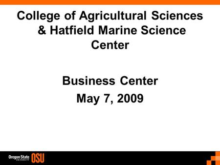 College of Agricultural Sciences & Hatfield Marine Science Center Business Center May 7, 2009.