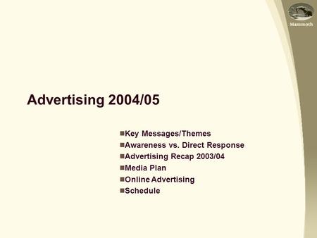 Advertising 2004/05 Key Messages/Themes Awareness vs. Direct Response Advertising Recap 2003/04 Media Plan Online Advertising Schedule.