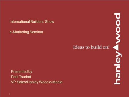 International Builders’ Show e-Marketing Seminar Presented by: Paul Tourbaf VP Sales/Hanley Wood e-Media.